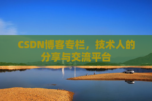 CSDN博客专栏，技术人的分享与交流平台