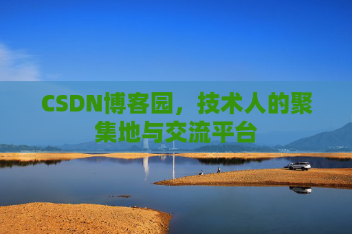 CSDN博客园，技术人的聚集地与交流平台